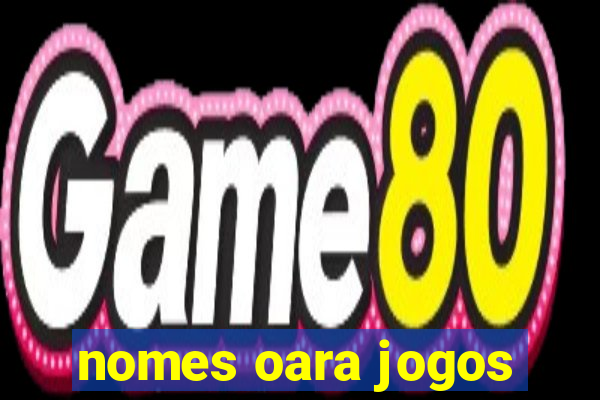 nomes oara jogos